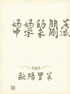 妈妈的朋友韩国中字未删减在线观看