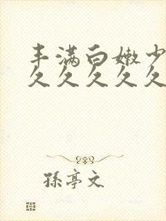 丰满白嫩少妇久久久久久久