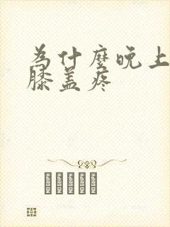 为什么晚上睡觉膝盖疼