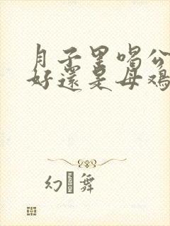 月子里喝公鸡汤好还是母鸡汤好呢?