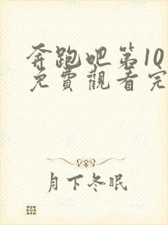 奔跑吧第10季免费观看完整版