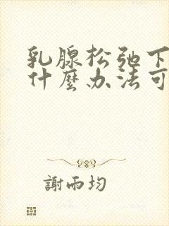 乳腺松弛下垂有什么办法可以收紧嘛?