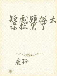 短剧顾总太太把你拉黑了封面