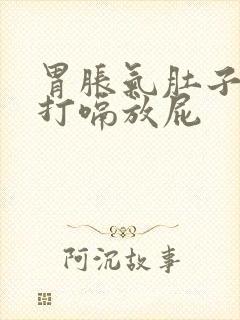 胃胀气肚子胀气打嗝放屁