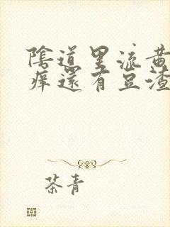 阴道里流黄水瘙痒还有豆渣状分泌物封面