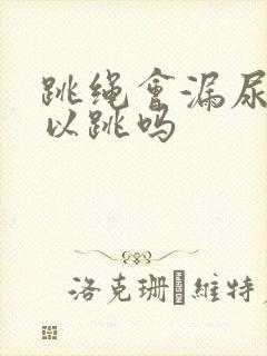 跳绳会漏尿还可以跳吗