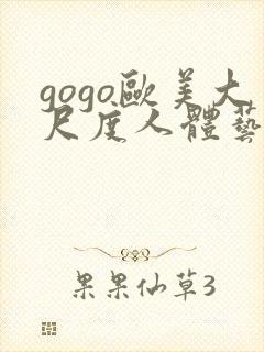 gogo欧美大尺度人体艺术