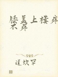 膝盖上楼疼平路不疼