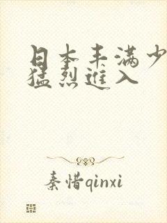 日本丰满少妇被猛烈进入