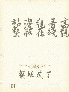 动漫观看高清完整版在线观看视频