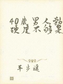 40岁男人勃起硬度不够是什么原因