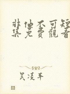 非他不可短剧全集免费观看