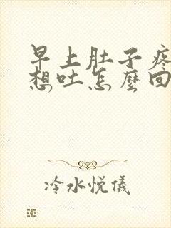 早上肚子疼恶心想吐怎么回事