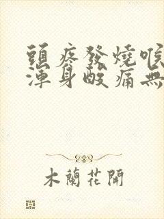 头疼发烧喉咙痛浑身酸痛无力吃什么药