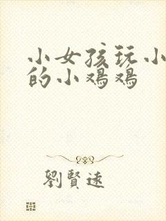 小女孩玩小男孩的小鸡鸡