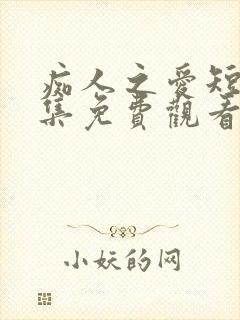 痴人之爱短剧全集免费观看