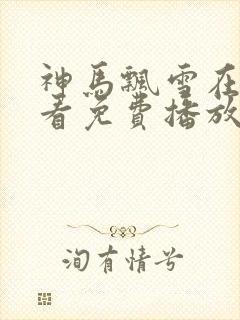 神马飘雪在线观看免费播放电视剧爱