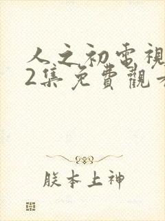 人之初电视剧12集免费观看全集完整版