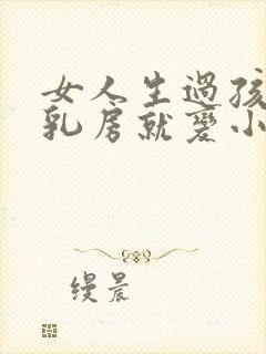 女人生过孩子后乳房就变小了怎么办