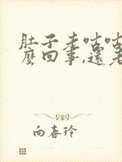 肚子老咕咕叫怎么回事,还老放屁