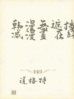 韩漫无遮挡无删减漫画 在线阅读