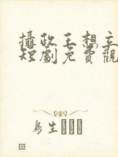 摄政王想立夫纲短剧免费观看