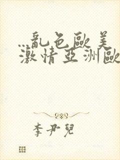 ...乱色欧美激情亚洲欧美激情