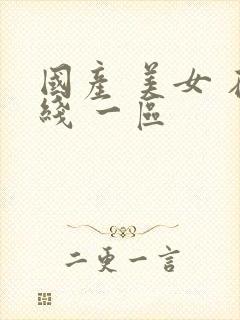 国产 美女 在线 一区