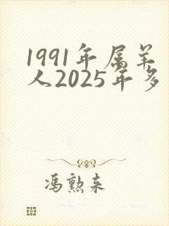 1991年属羊人2025年多少岁