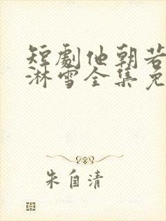 短剧他朝若是同淋雪全集免费观看