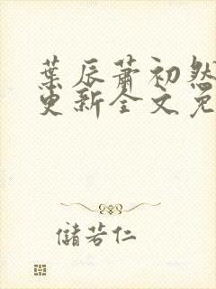 叶辰萧初然最新更新全文免费