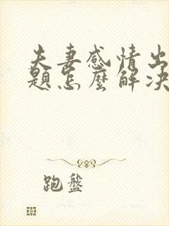 夫妻感情出现问题怎么解决