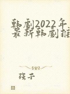 韩剧2022年最新韩剧推荐在线观看