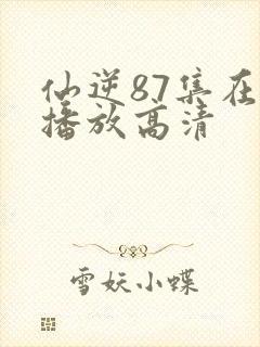 仙逆87集在线播放高清