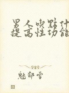 男人吃点什么能提高性功能