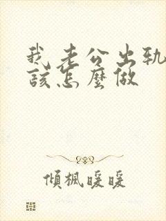 我老公出轨了我该怎么做