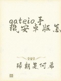 gateio手机安卓版怎么下载
