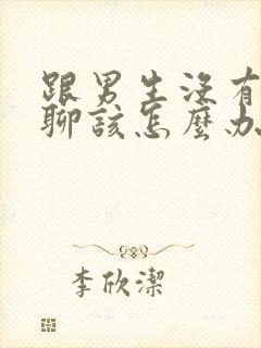 跟男生没有话题聊该怎么办