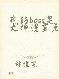 我的boss是大神漫画免费下拉式