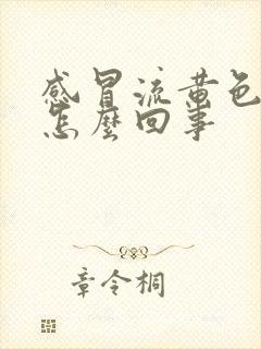 感冒流黄色鼻涕怎么回事