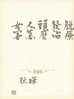 女人头发脱的厉害怎么治疗