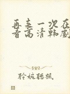 再来一次在线观看高清韩剧