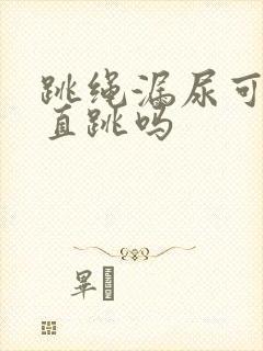 跳绳漏尿可以一直跳吗