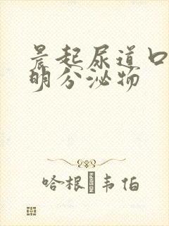 晨起尿道口有透明分泌物