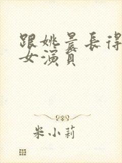 跟姚晨长得像的女演员