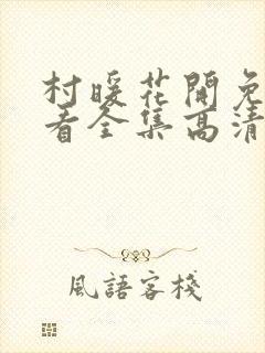 村暖花开免费观看全集高清电视剧