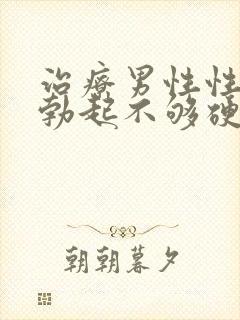 治疗男性性生活勃起不够硬的方法