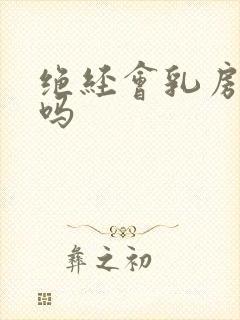 绝经会乳房胀痛吗