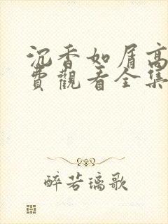 沉香如屑高清免费观看全集电视剧