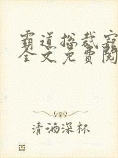 霸道总裁宠萌妻全文免费阅读